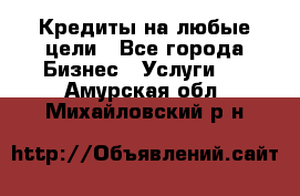 Кредиты на любые цели - Все города Бизнес » Услуги   . Амурская обл.,Михайловский р-н
